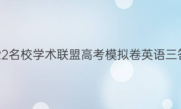 2022名校学术联盟高考模拟卷英语三答案