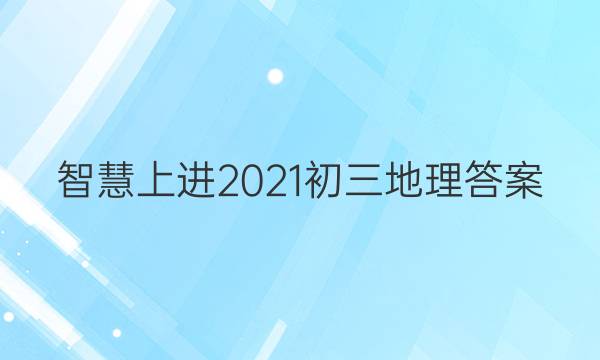 智慧上进2021初三地理答案