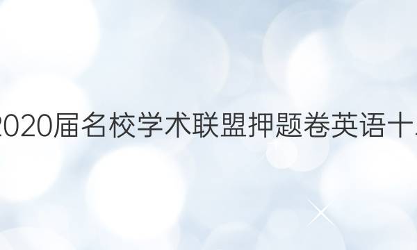 20222020届名校学术联盟押题卷英语十二答案
