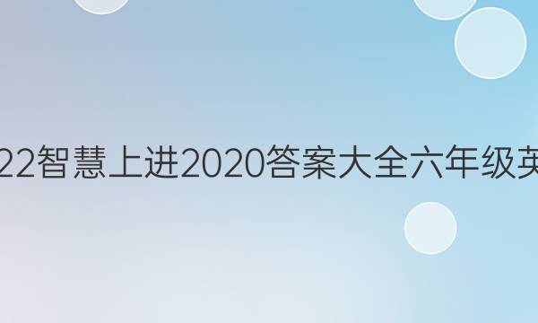 2022智慧上进2020答案大全六年级英语