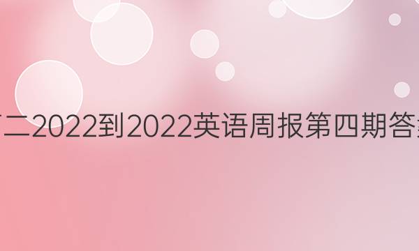高二2022-2022英语周报第四期答案