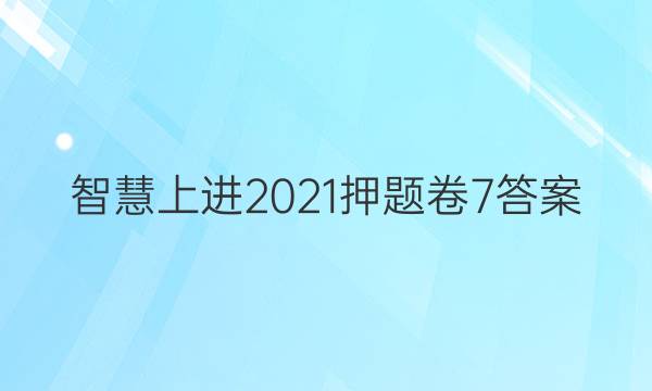 智慧上进2021押题卷7答案