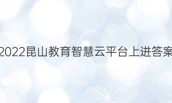 2022昆山教育智慧云平台上进答案