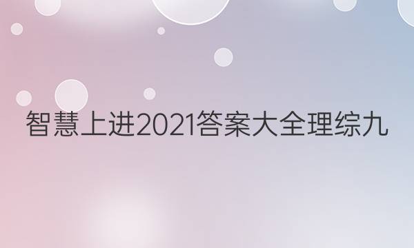 智慧上进2021答案大全理综九