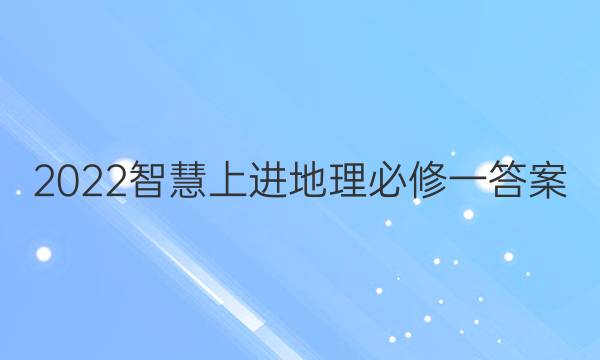 2022智慧上进地理必修一答案