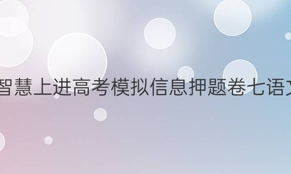 2022智慧上进高考模拟信息押题卷七语文答案