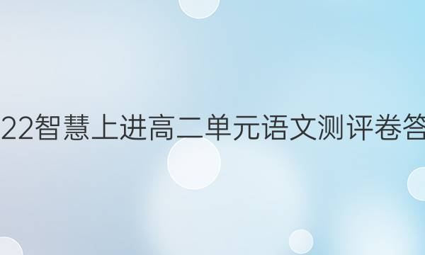 2022智慧上进高二单元语文测评卷答案