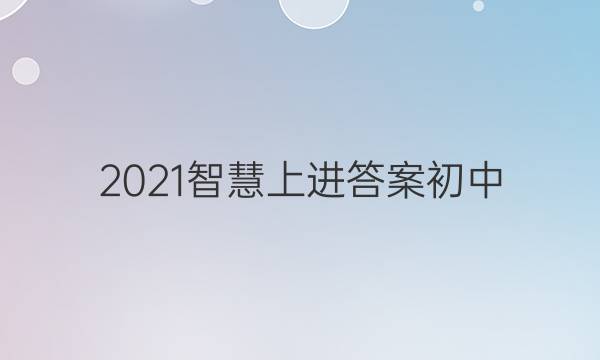 2021智慧上进答案初中