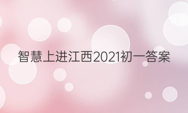 智慧上进江西2021初一答案