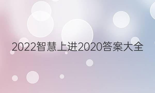 2022智慧上进2020答案大全