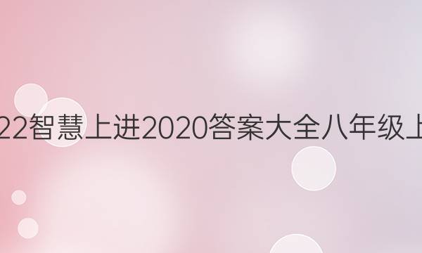 2022智慧上进2020答案大全八年级上册