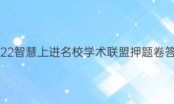 2022智慧上进 名校学术联盟 押题卷答案