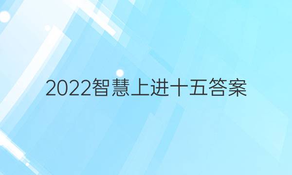 2022智慧上进十五答案