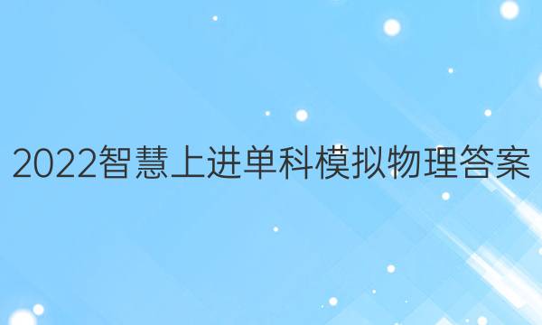2022智慧上进单科模拟物理答案