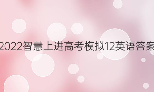 2022智慧上进高考模拟12英语答案