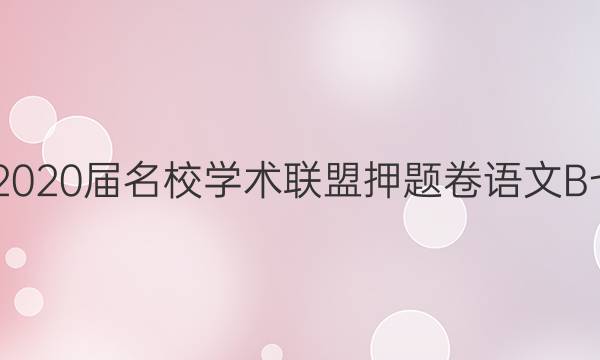 20222020届名校学术联盟押题卷语文B七答案