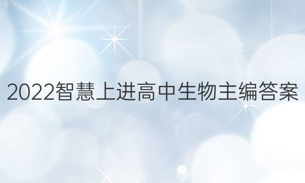 2022智慧上进高中生物主编答案