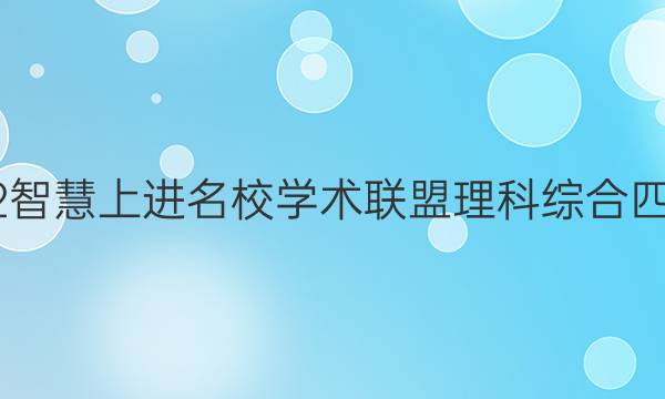 2022智慧上进名校学术联盟理科综合四答案