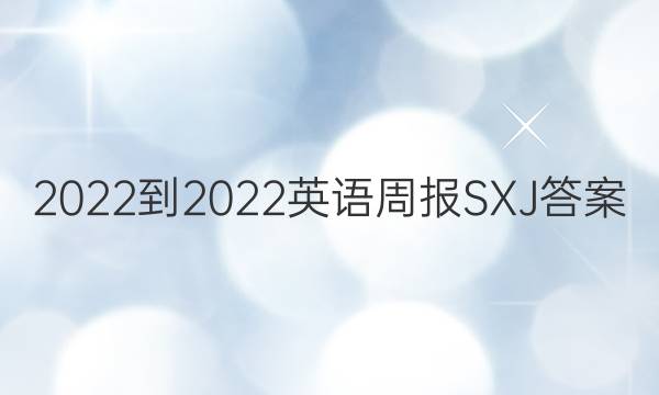 2022-2022英语周报SXJ 答案