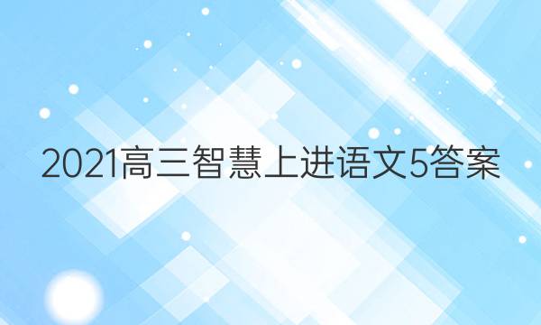 2021高三智慧上进语文5答案