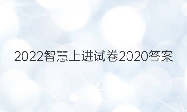 2022智慧上进试卷2020答案