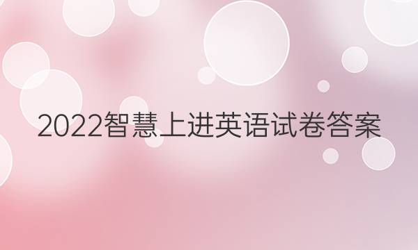 2022智慧上进英语试卷答案