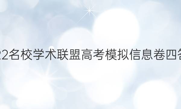 2022名校学术联盟高考模拟信息卷四答案