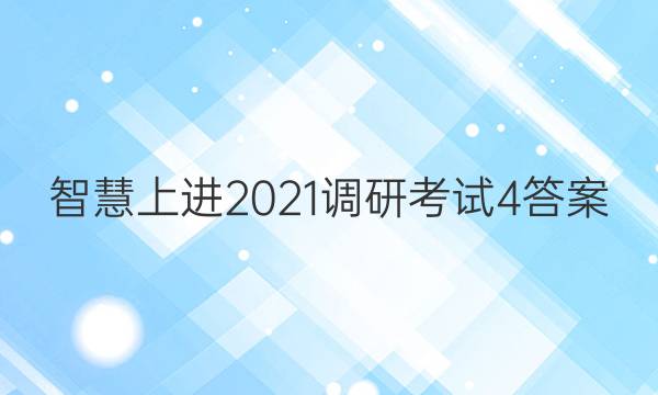 智慧上进2021调研考试4答案