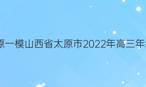 2022[̫ԭһģ]ɽʡ̫ԭ2022꼶ģ⿼(һ)1ĴͼƬ