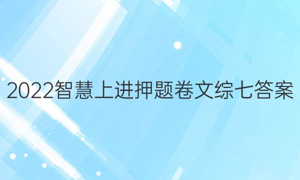 2022智慧上进押题卷文综七答案