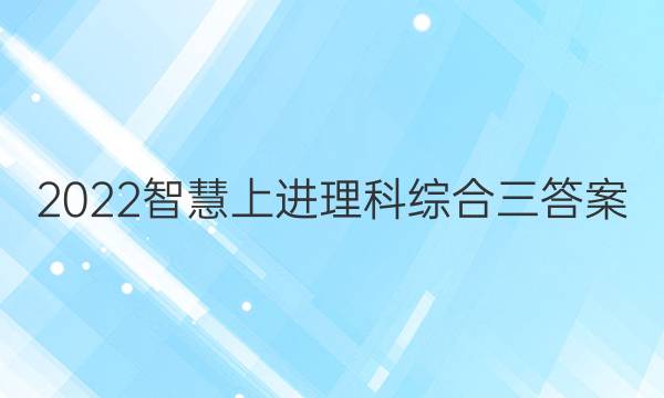 2022智慧上进理科综合三答案
