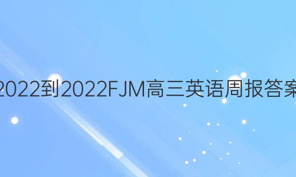 2022-2022FJM高三英语周报答案