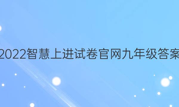 2022智慧上进试卷官网九年级答案