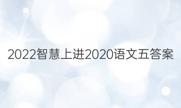 2022智慧上进2020语文五答案