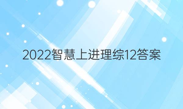 2022智慧上进 理综12答案