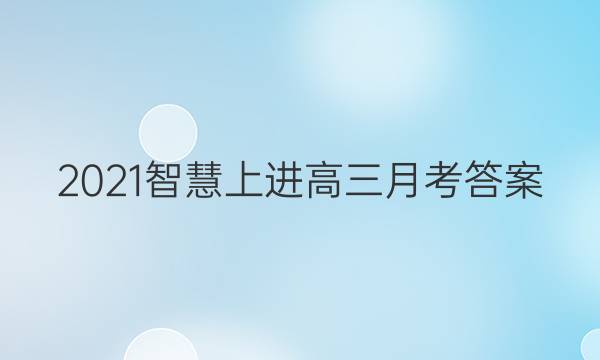2021智慧上进高三月考答案