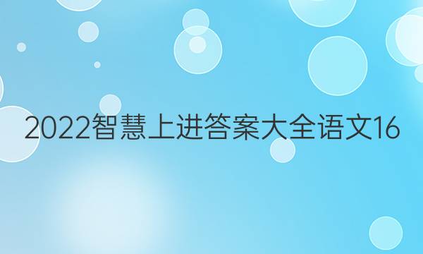 2022智慧上进答案大全语文16