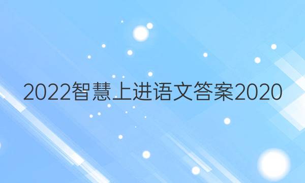 2022智慧上进语文答案2020