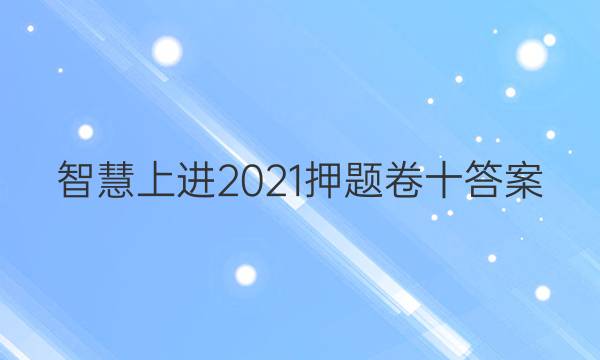 智慧上进2021押题卷十答案