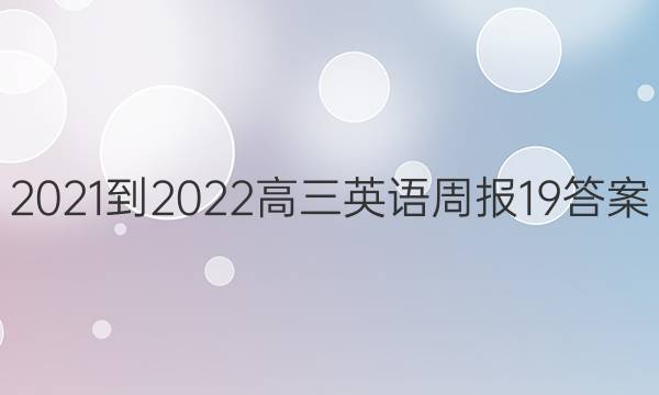 2021-2022高三英语周报19答案