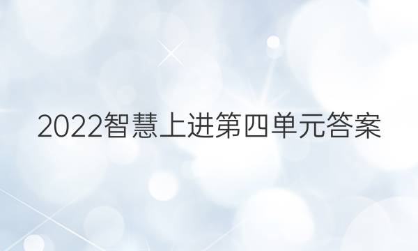 2022智慧上进第四单元答案