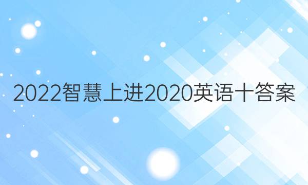 2022智慧上进2020英语十答案