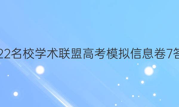 2022名校学术联盟高考模拟信息卷7答案