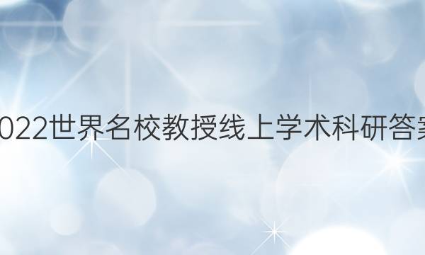 2022世界名校教授线上学术科研答案