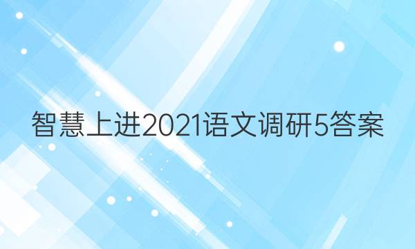 智慧上进2021语文调研5答案