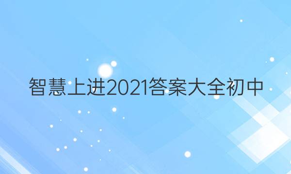 智慧上进2021答案大全初中