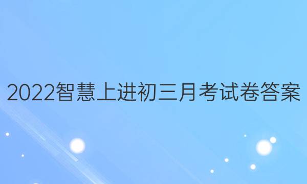 2022智慧上进初三月考试卷答案