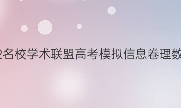 2022名校学术联盟高考模拟信息卷理数答案