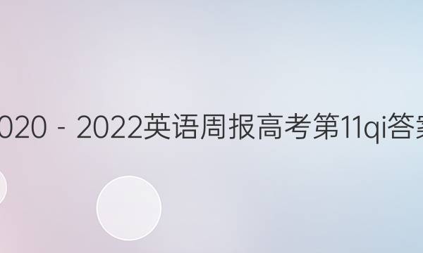 2020－2022英语周报高考第11qi答案