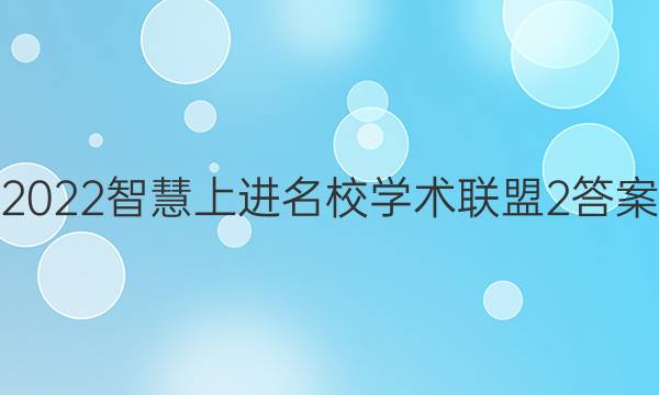 2022智慧上进 名校学术联盟2答案